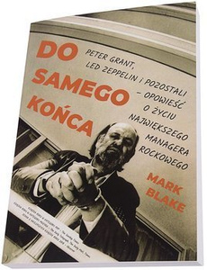 książka DO SAMEGO KOŃCA - PETER GRANT, LED ZEPPELIN I POZOSTALI – OPOWIEŚĆ O ŻYCIU NAJWIĘKSZEGO MANAGERA ROCKOWEGO