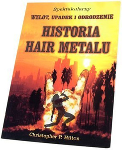 książka HISTORIA HAIR METALU - SPEKTAKULARNY ZWROT, UPADEK I ODRODZENIE - Christopher P. Hilton
